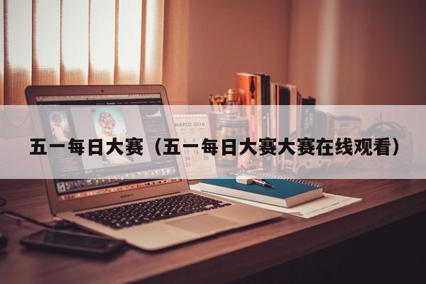 五一每日大赛(五一每日大赛大赛在线观看)
