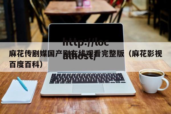 麻花传剧媒国产剧在线观看完整版(麻花影视百度百科)