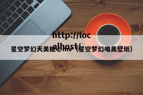 星空梦幻天美糖心mv(星空梦幻唯美壁纸)