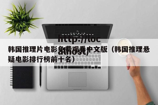韩国推理片电影免费观看中文版(韩国推理悬疑电影排行榜前十名)